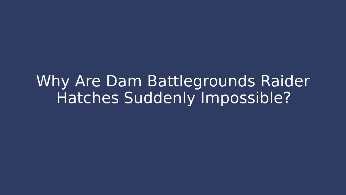 Why Are Dam Battlegrounds Raider Hatches Suddenly Impossible? - Critter Realm