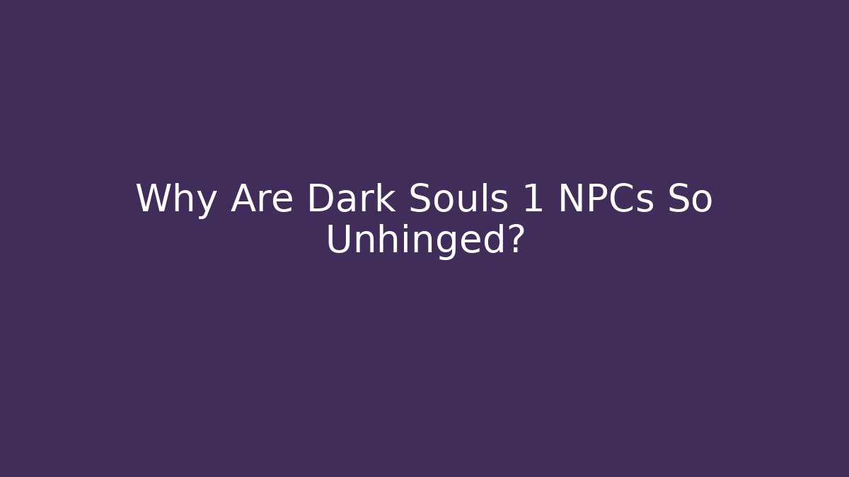 Why Are Dark Souls 1 NPCs So Unhinged?