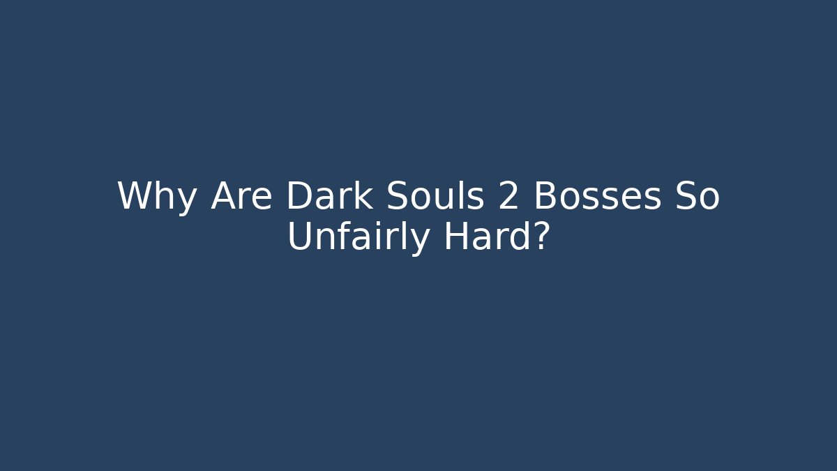 Why Are Dark Souls 2 Bosses So Unfairly Hard?