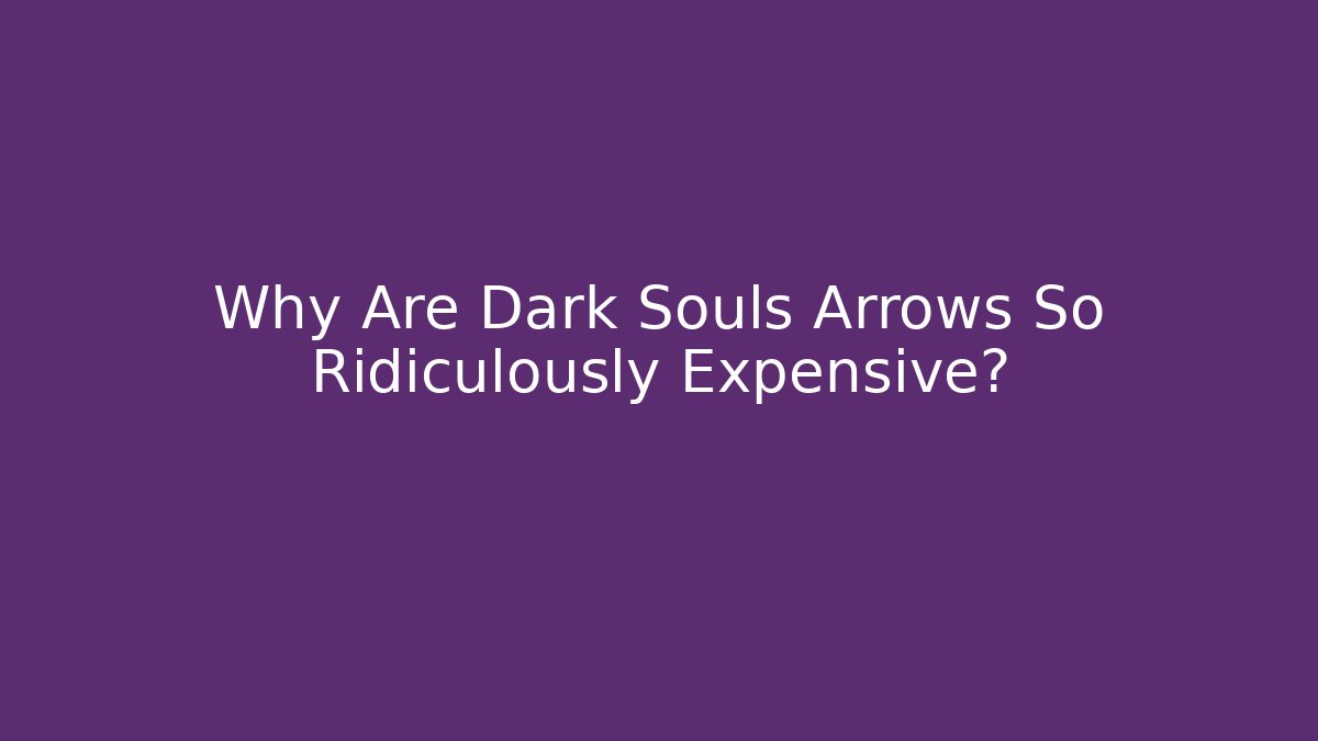 Why Are Dark Souls Arrows So Ridiculously Expensive?