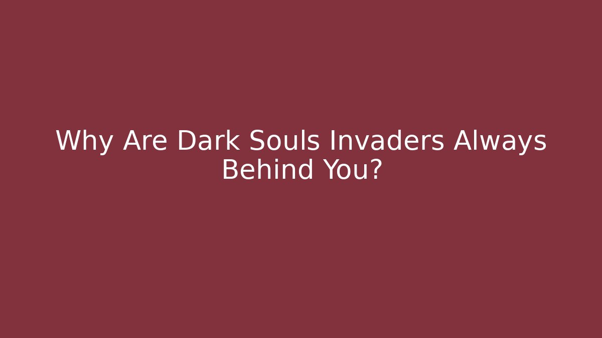 Why Are Dark Souls Invaders Always Behind You?