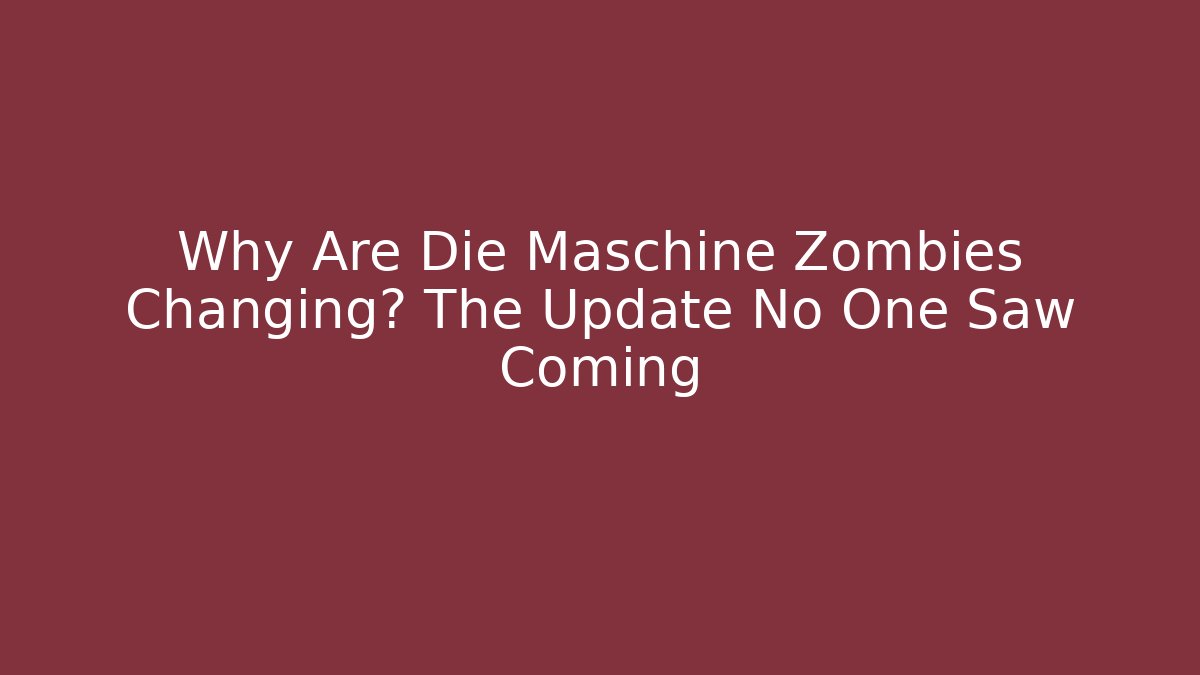 Why Are Die Maschine Zombies Changing? The Update No One Saw Coming