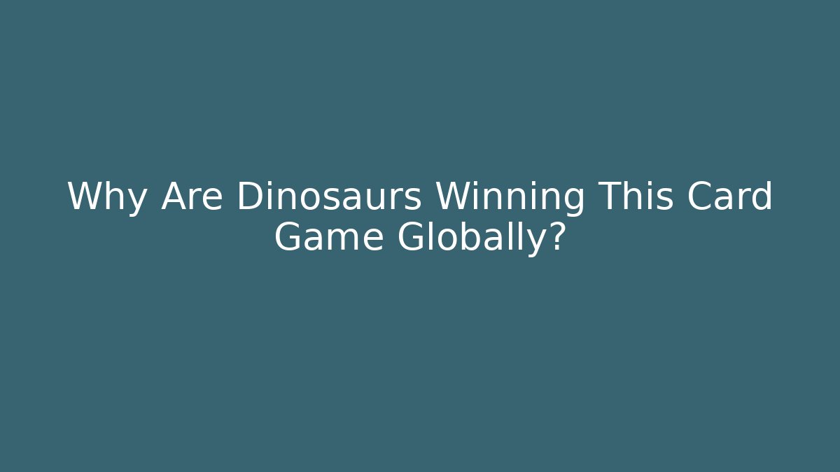 Why Are Dinosaurs Winning This Card Game Globally?
