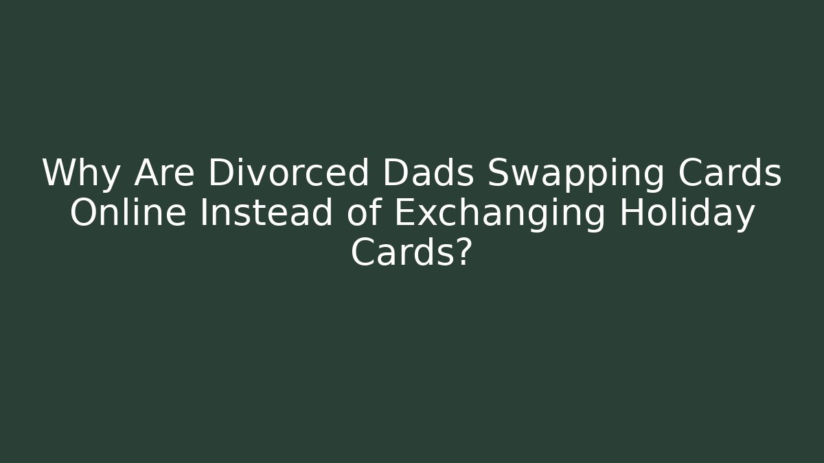 Why Are Divorced Dads Swapping Cards Online Instead of Exchanging Holiday Cards?