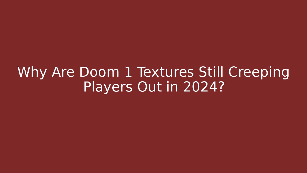 Why Are Doom 1 Textures Still Creeping Players Out in 2024?