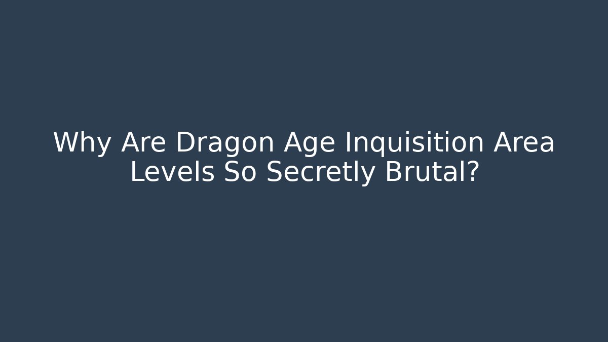 Why Are Dragon Age Inquisition Area Levels So Secretly Brutal?