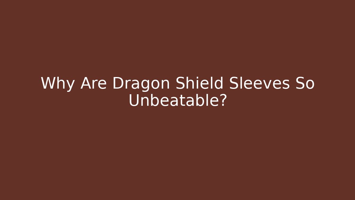 Why Are Dragon Shield Sleeves So Unbeatable?