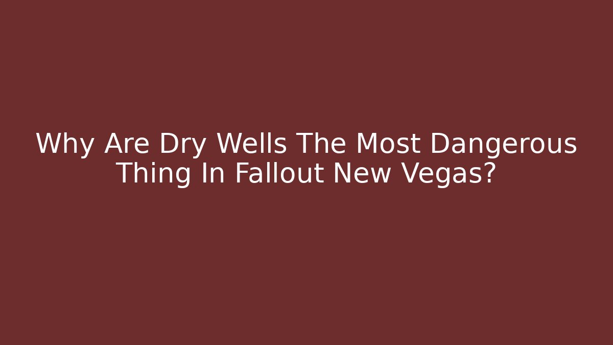 Why Are Dry Wells The Most Dangerous Thing In Fallout New Vegas?