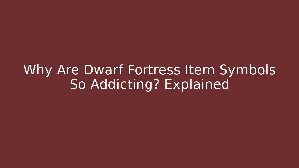 Why Are Dwarf Fortress Item Symbols So Addicting? Explained