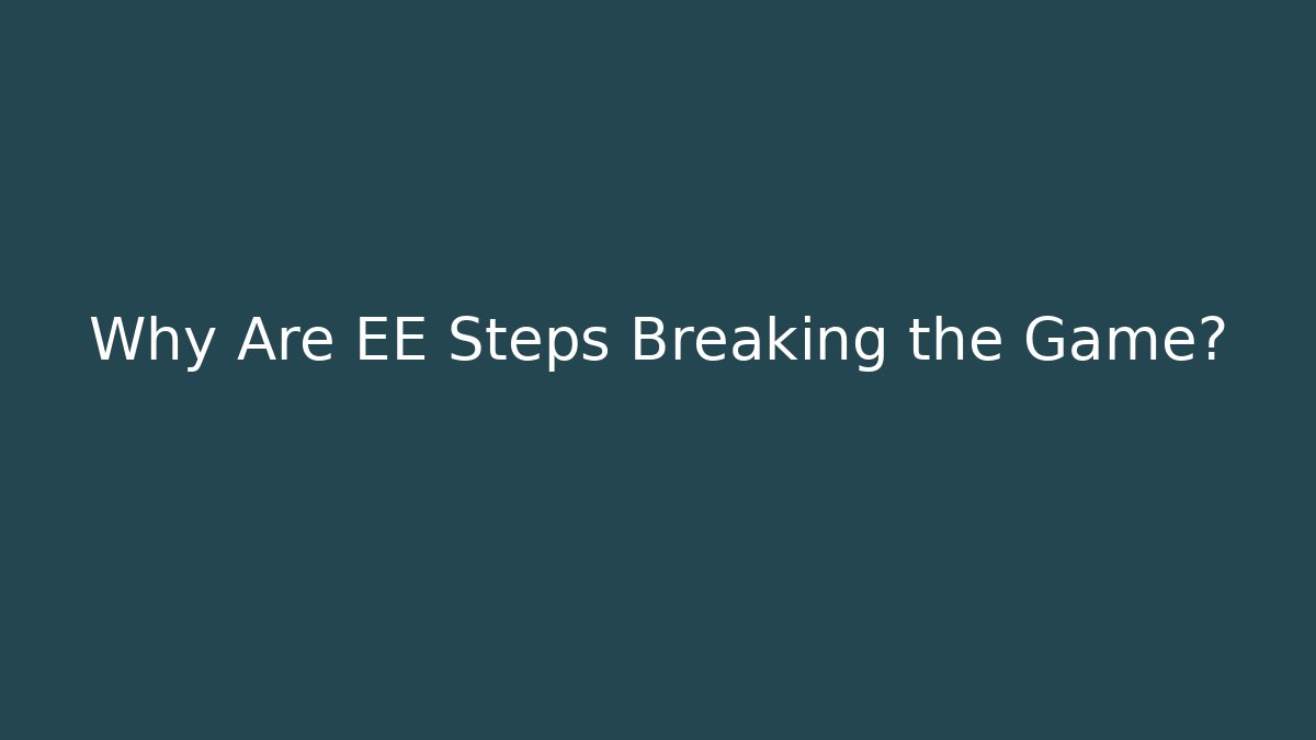 Why Are EE Steps Breaking the Game?