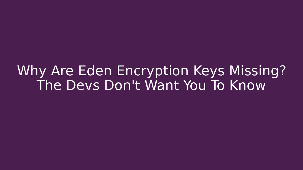 Why Are Eden Encryption Keys Missing? The Devs Don’t Want You To Know