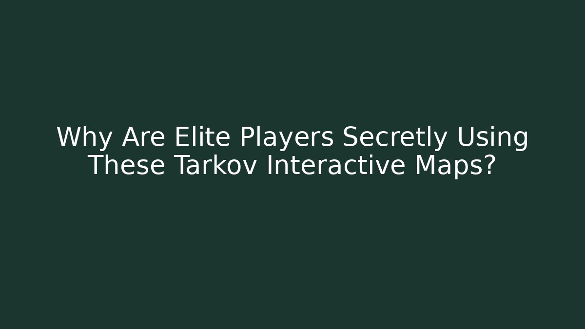 Why Are Elite Players Secretly Using These Tarkov Interactive Maps?