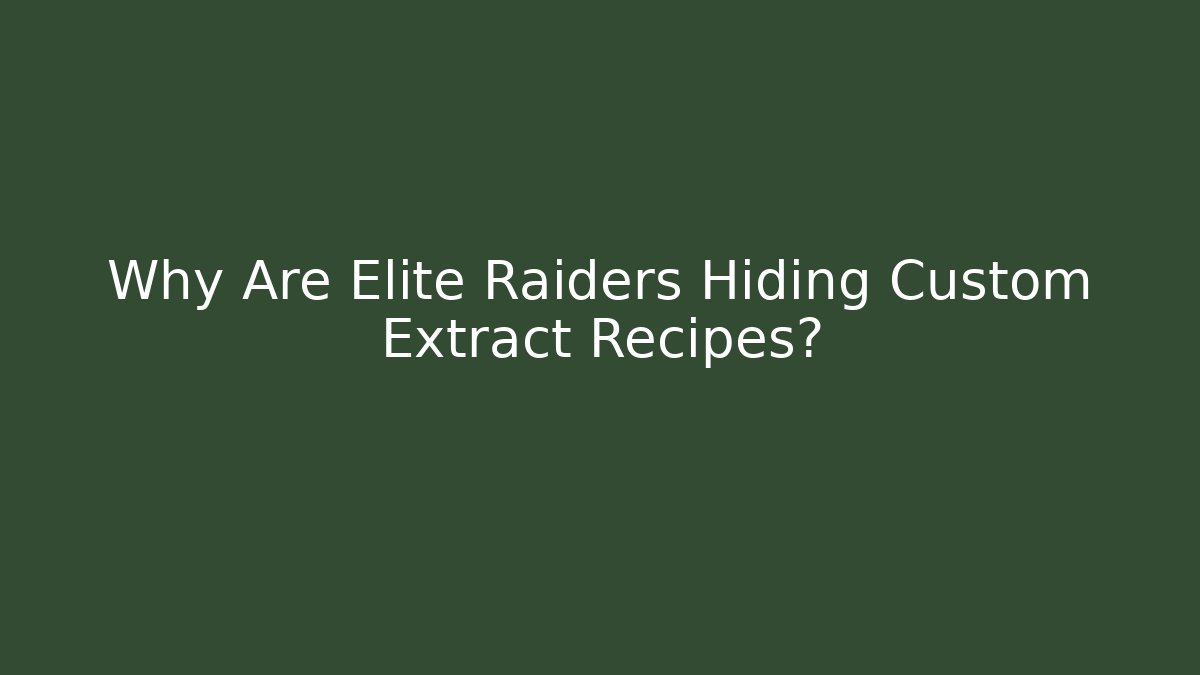 Why Are Elite Raiders Hiding Custom Extract Recipes?
