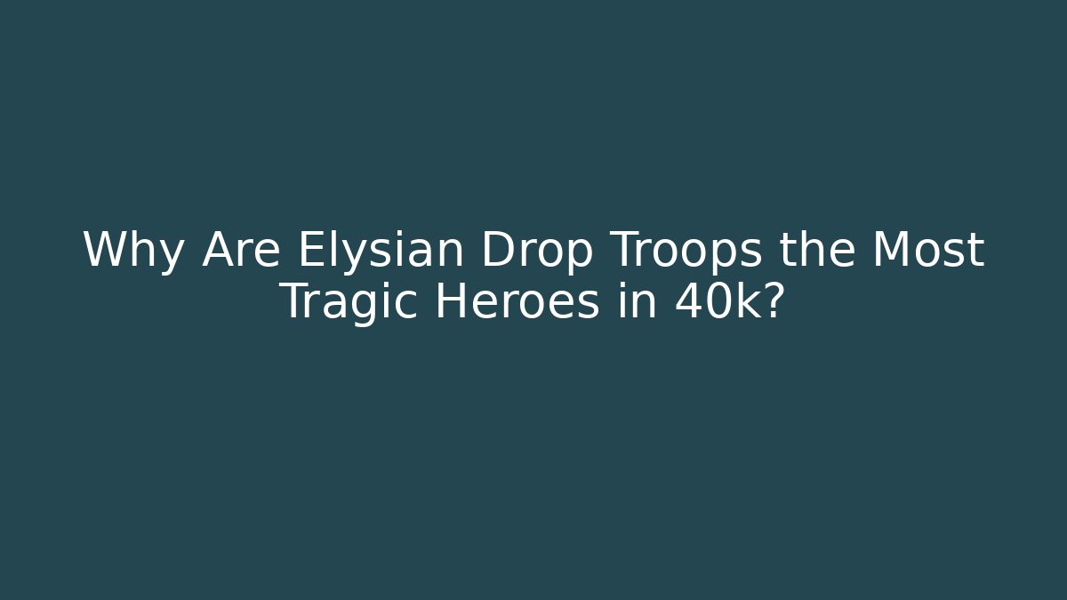 Why Are Elysian Drop Troops the Most Tragic Heroes in 40k?