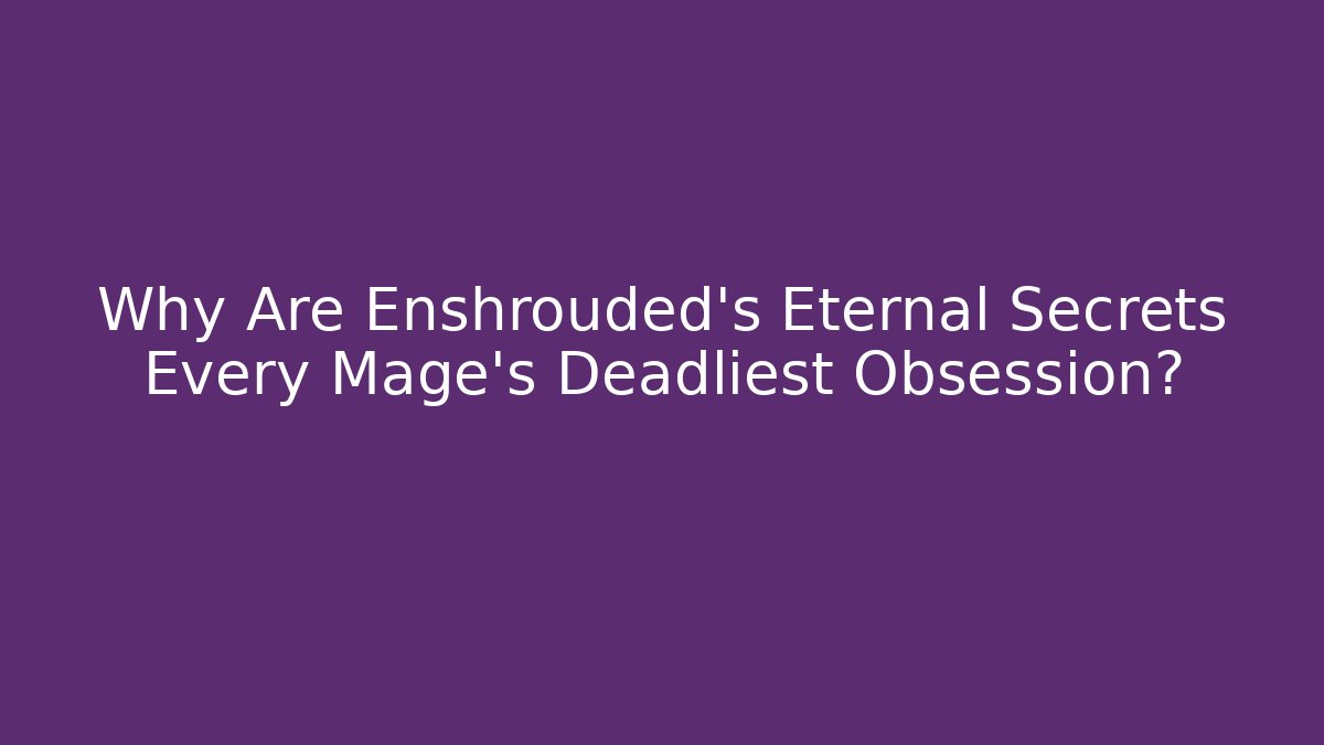 Why Are Enshrouded's Eternal Secrets Every Mage's Deadliest Obsession?