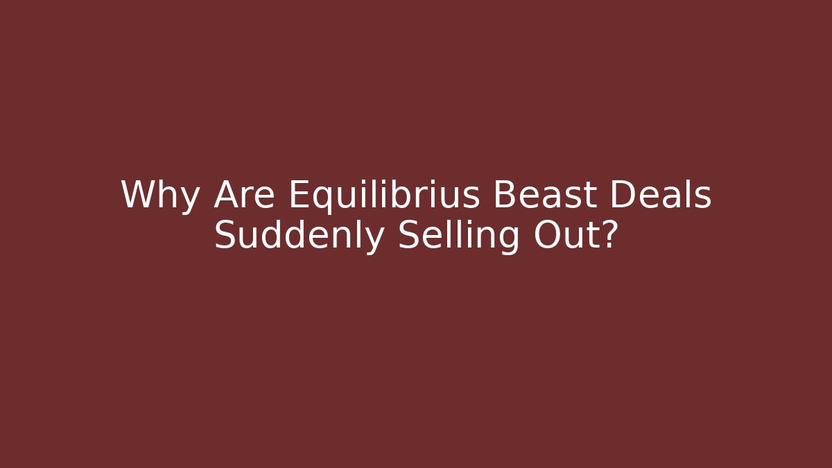 Why Are Equilibrius Beast Deals Suddenly Selling Out?