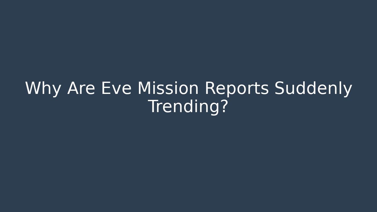 Why Are Eve Mission Reports Suddenly Trending?