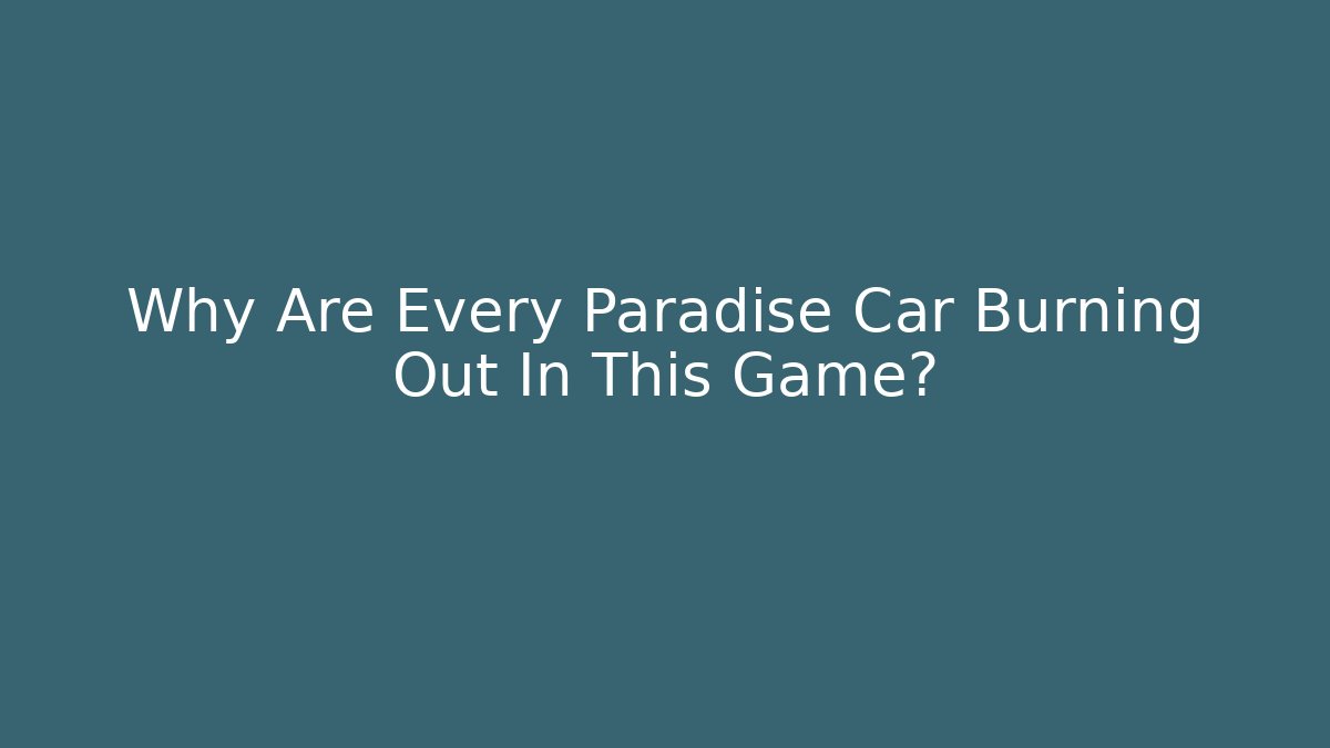 Why Are Every Paradise Car Burning Out In This Game?