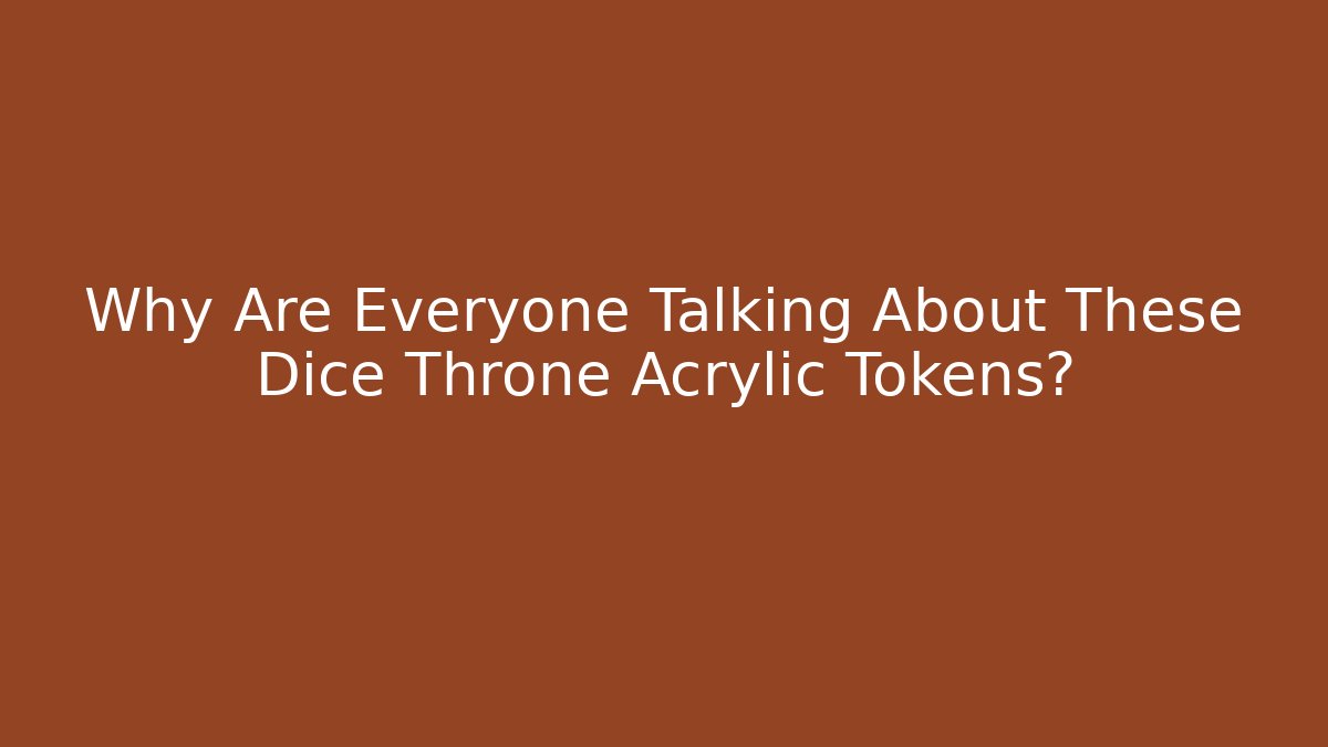 Why Are Everyone Talking About These Dice Throne Acrylic Tokens?