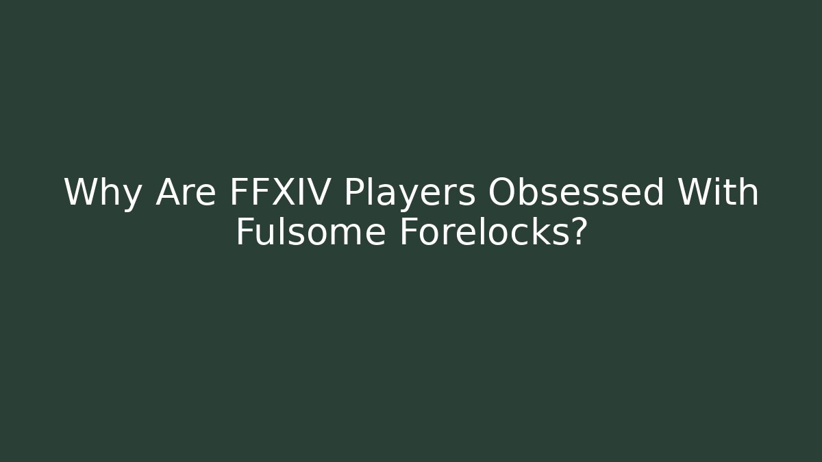 Why Are FFXIV Players Obsessed With Fulsome Forelocks? - Critter Realm