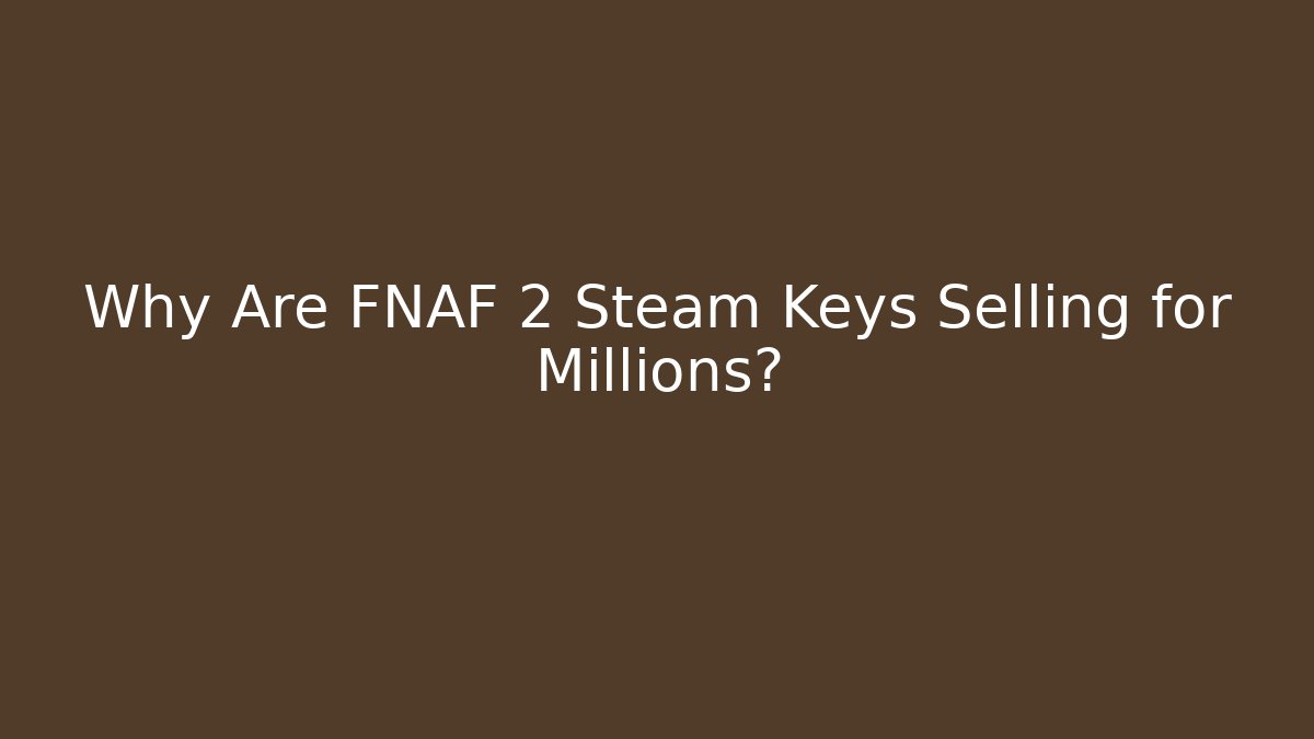 Why Are FNAF 2 Steam Keys Selling for Millions?