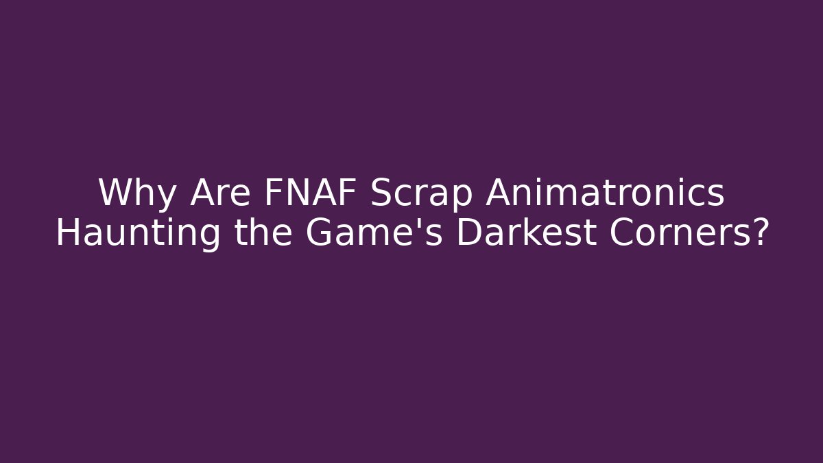 Why Are FNAF Scrap Animatronics Haunting the Game's Darkest Corners?