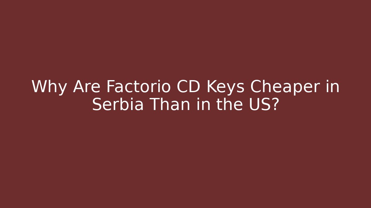 Why Are Factorio CD Keys Cheaper in Serbia Than in the US? - Critter Realm