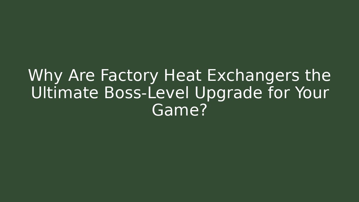 Why Are Factory Heat Exchangers the Ultimate Boss-Level Upgrade for Your Game?
