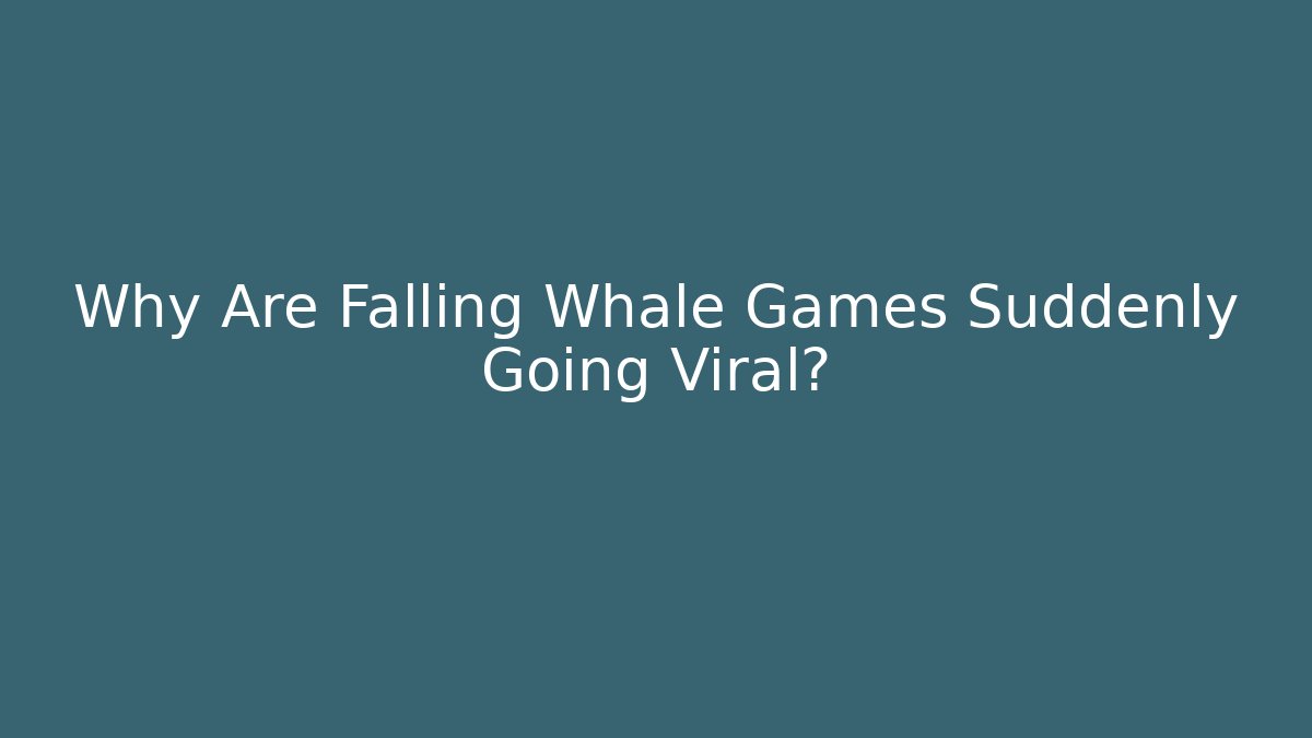 Why Are Falling Whale Games Suddenly Going Viral?