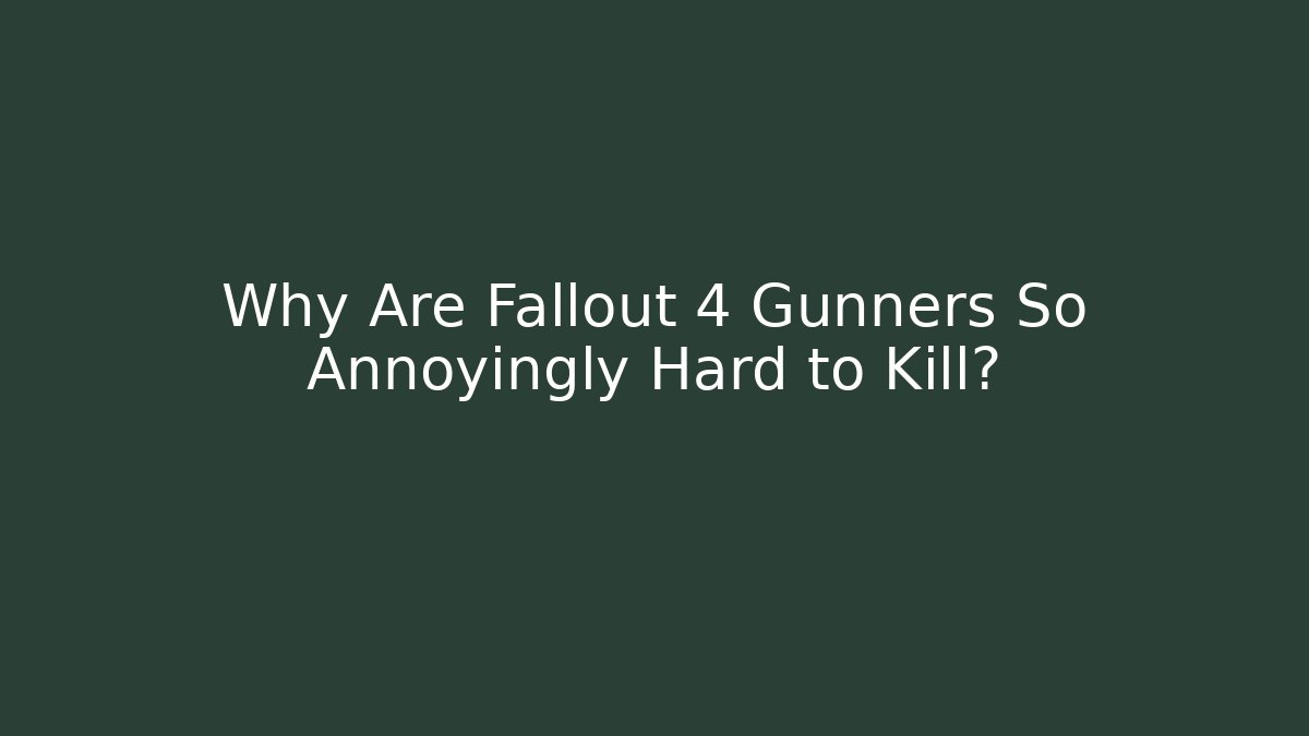 Why Are Fallout 4 Gunners So Annoyingly Hard to Kill?
