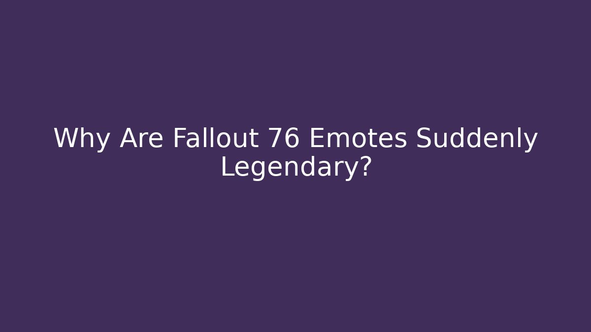 Why Are Fallout 76 Emotes Suddenly Legendary?