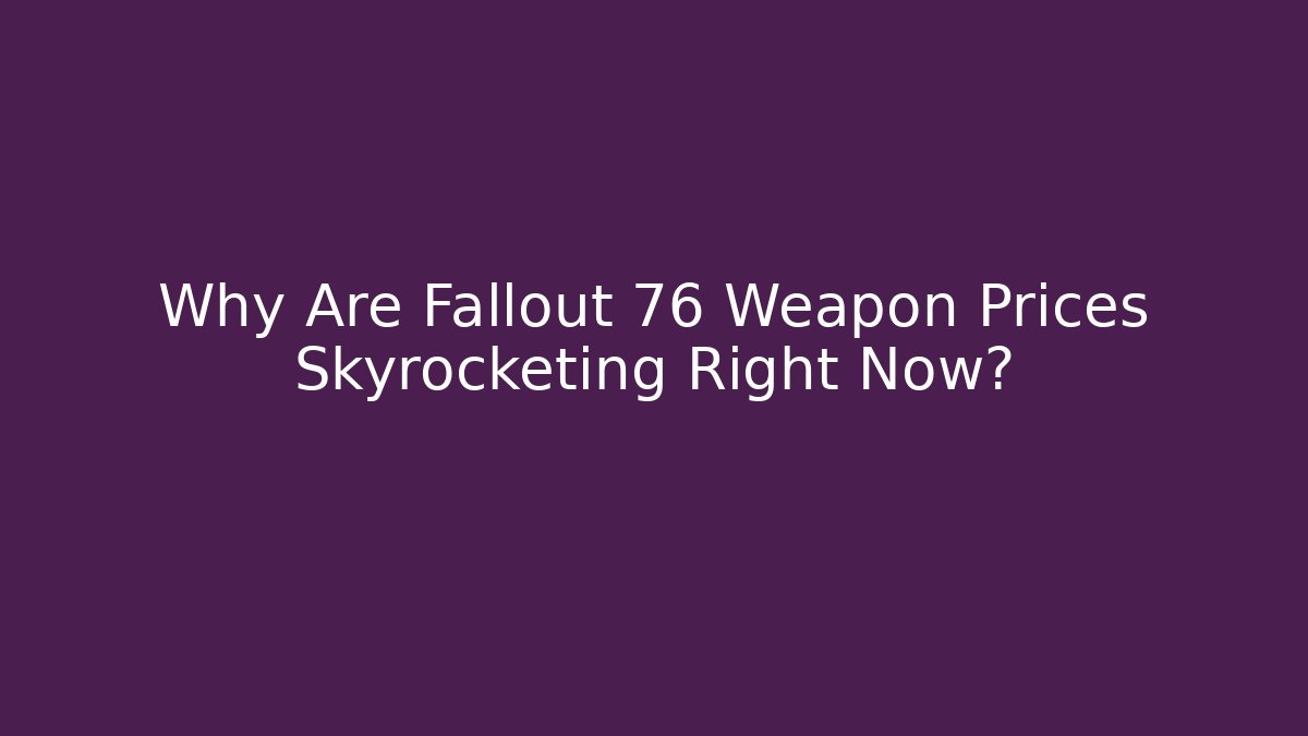 Why Are Fallout 76 Weapon Prices Skyrocketing Right Now?