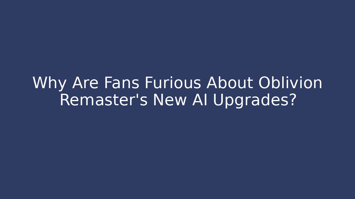 Why Are Fans Furious About Oblivion Remaster's New AI Upgrades?