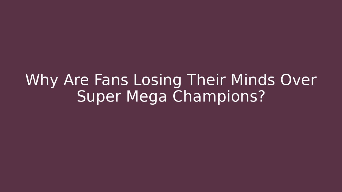 Why Are Fans Losing Their Minds Over Super Mega Champions?