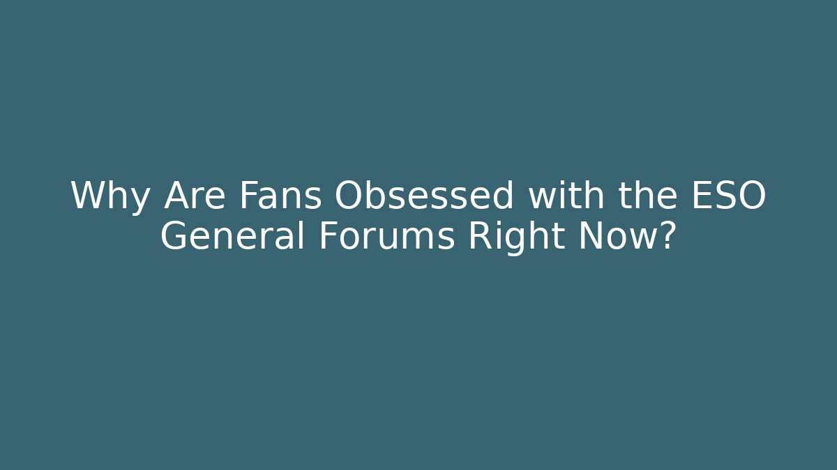 Why Are Fans Obsessed with the ESO General Forums Right Now?