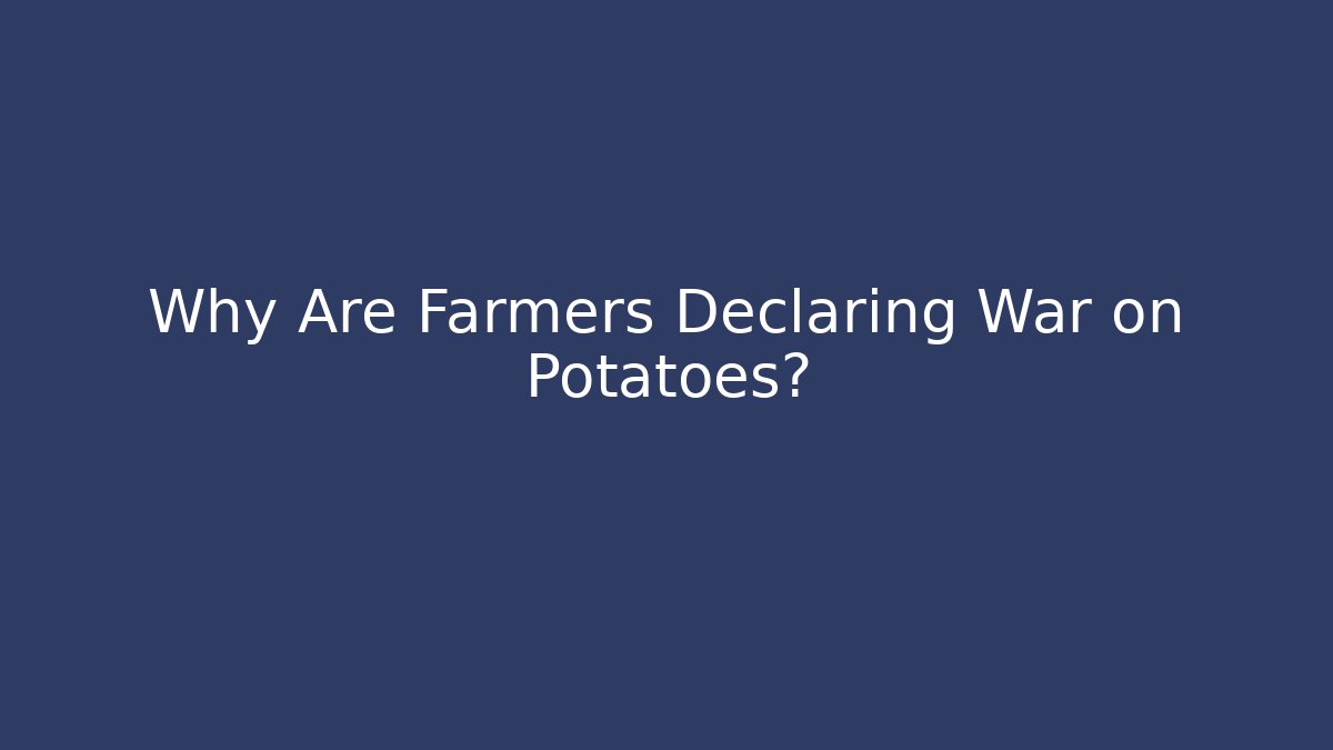Why Are Farmers Declaring War on Potatoes?
