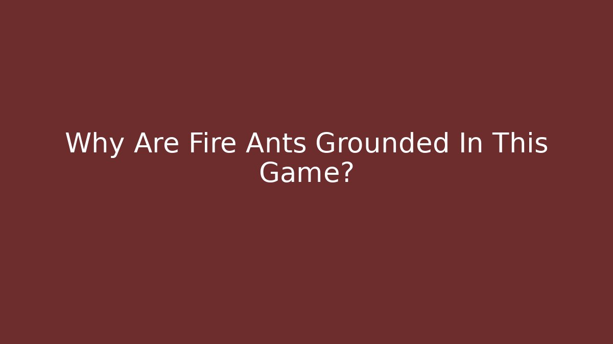 Why Are Fire Ants Grounded In This Game?