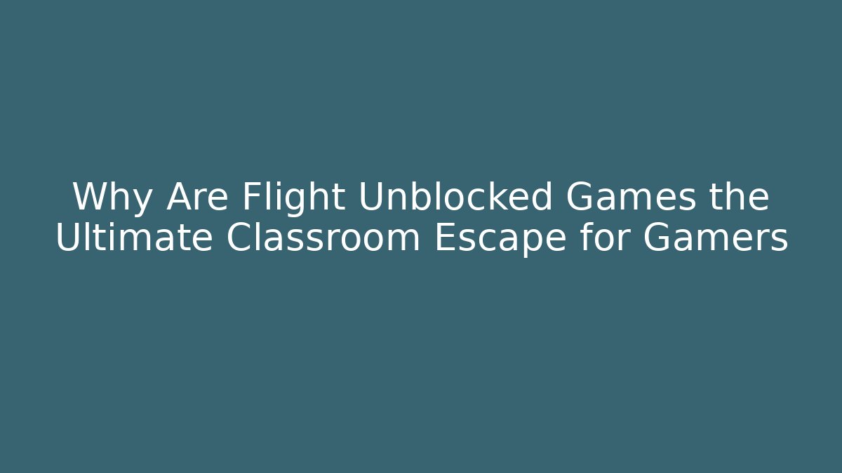 Why Are Flight Unblocked Games the Ultimate Classroom Escape for Gamers