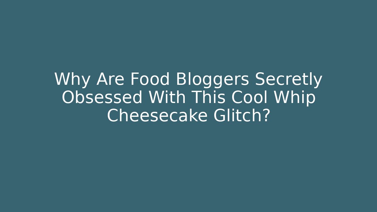 Why Are Food Bloggers Secretly Obsessed With This Cool Whip Cheesecake Glitch?