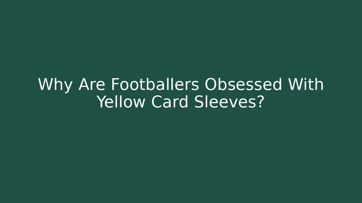 Why Are Footballers Obsessed With Yellow Card Sleeves?