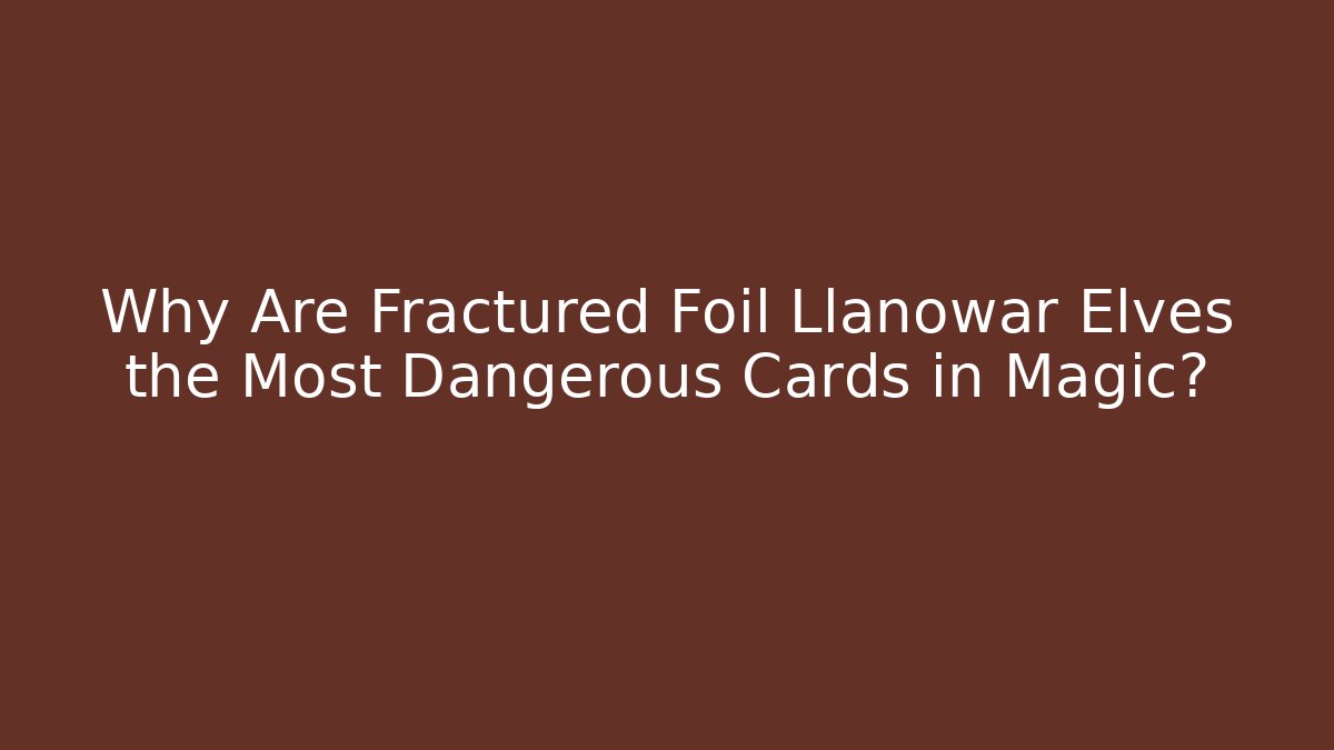 Why Are Fractured Foil Llanowar Elves the Most Dangerous Cards in Magic?