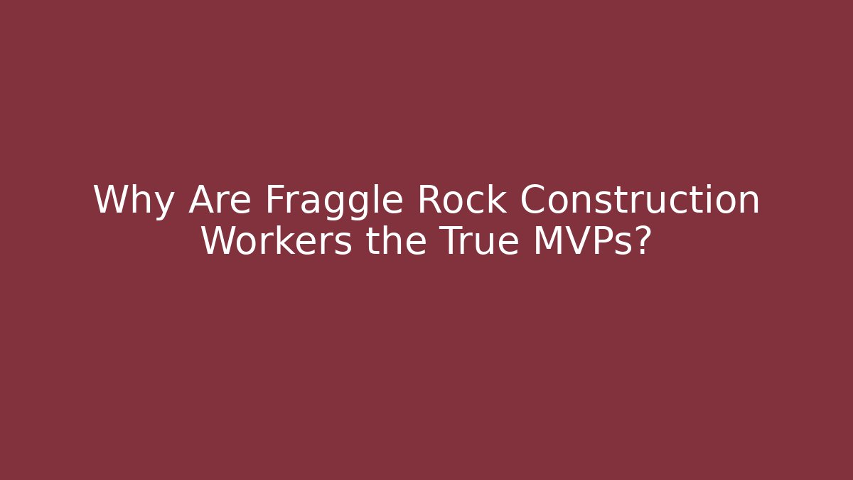 Why Are Fraggle Rock Construction Workers the True MVPs? - Critter Realm