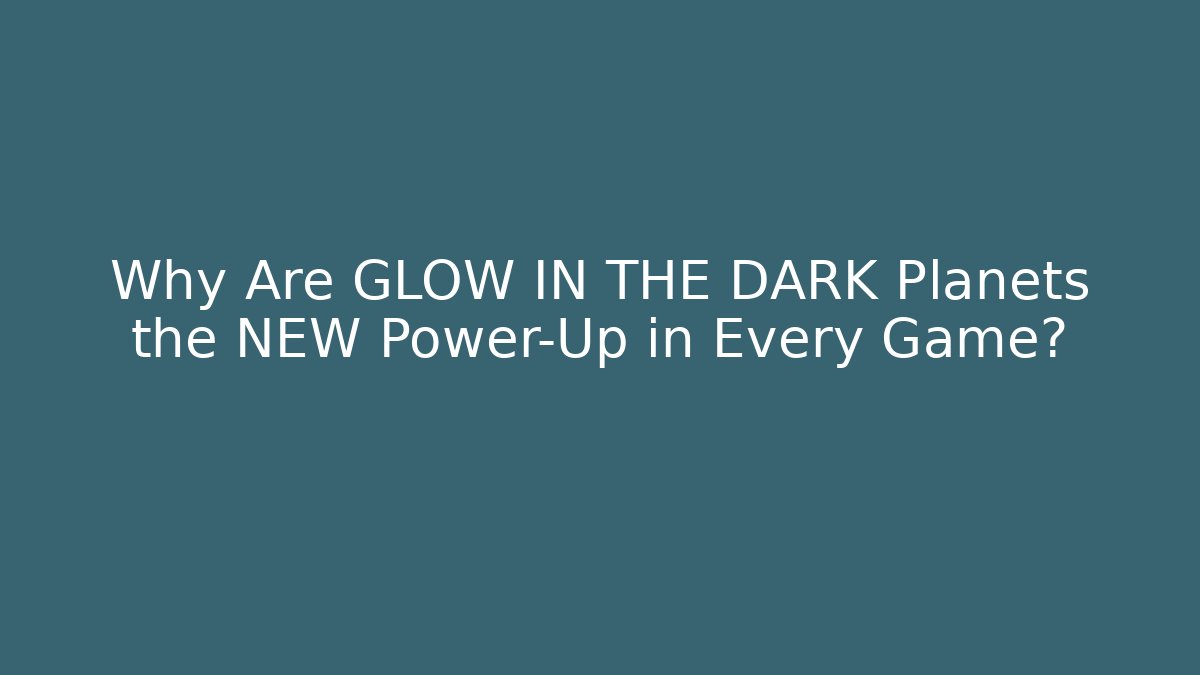 Why Are GLOW IN THE DARK Planets the NEW Power-Up in Every Game?