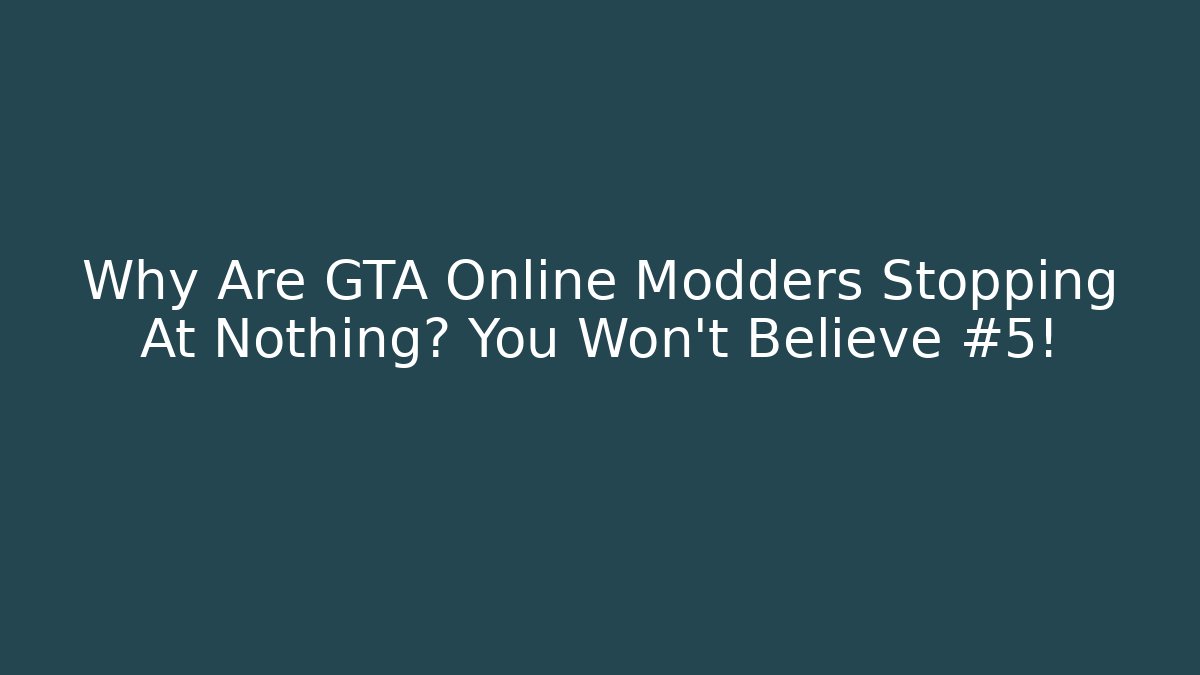 Why Are GTA Online Modders Stopping At Nothing? You Won’t Believe #5!