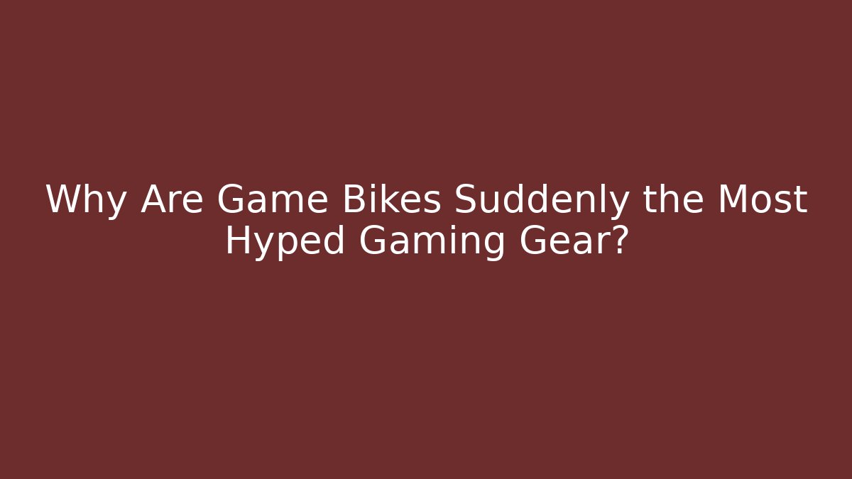 Why Are Game Bikes Suddenly the Most Hyped Gaming Gear?