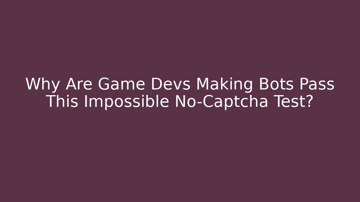 Why Are Game Devs Making Bots Pass This Impossible No-Captcha Test?