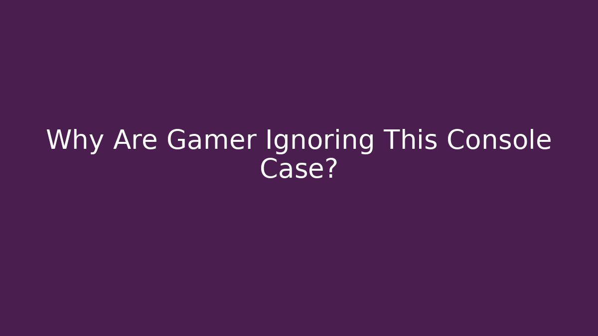Why Are Gamer Ignoring This Console Case?