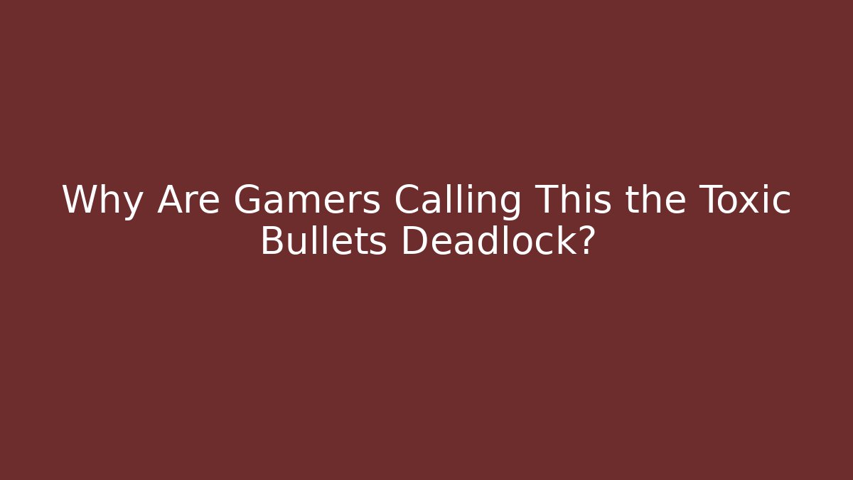 Why Are Gamers Calling This the Toxic Bullets Deadlock?
