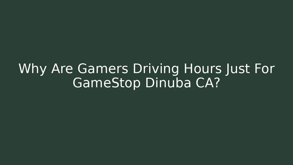 Why Are Gamers Driving Hours Just For GameStop Dinuba CA?