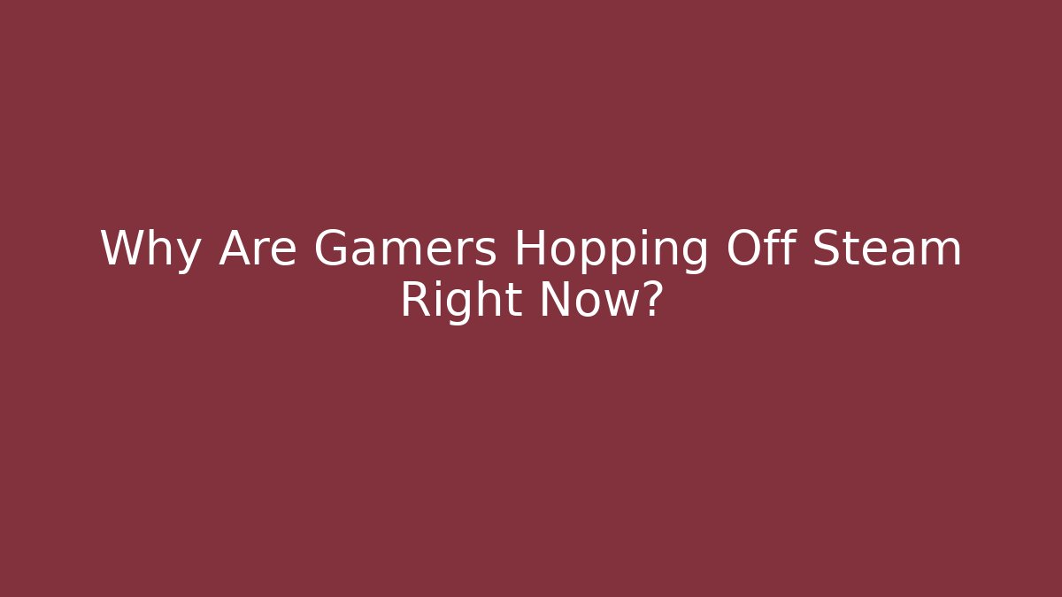 Why Are Gamers Hopping Off Steam Right Now?